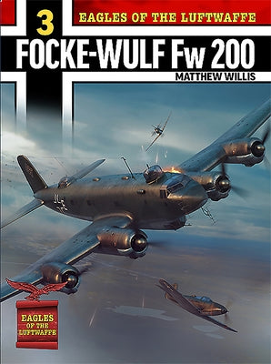 Eagles of the Luftwaffe: Focke-Wulf FW 200 Condor by Willis, Matthew