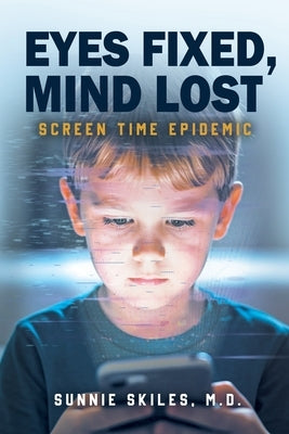 Eyes Fixed, Mind Lost: Screen Time Epidemic by Skiles, Sunnie L.
