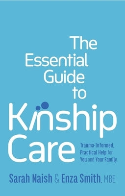 The Essential Guide to Kinship Care: Trauma-Informed, Practical Help for You and Your Family by Naish, Sarah