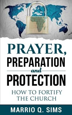 Prayer, Preparation and Protection: How To Fortify The Church? by Sims, Marrio Q.
