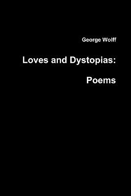 Loves and Dystopias: Poems by Wolff, George