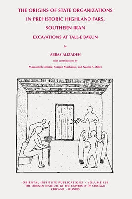 The Origins of State Organisations in Prehistoric Highland Fars, Southern Iran: Excavations at Tall-E Bakun by Alizadeh, Abbas
