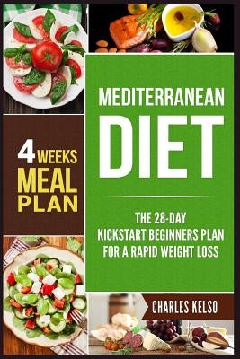 Mediterranean Diet: The 28-Day Kickstart Beginners Plan for a Rapid Weight Loss (4 Weeks Meal Plan) by Kelso, Charles
