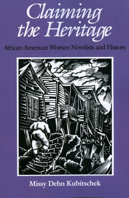 Claiming the Heritage: African-American Women Novelists and History by Kubitschek, Missy Dehn