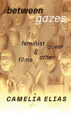 Between Gazes: Feminist, Queer, and Other Films by Elias, Camelia