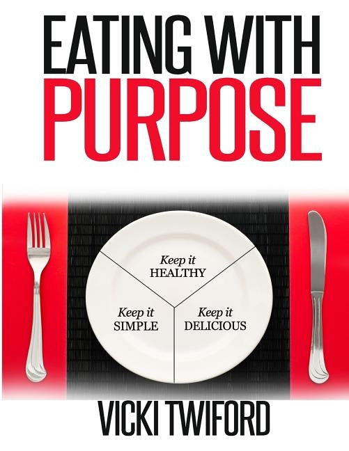 Eating with Purpose: How I was Cured by Changing my Eating Habits by Twiford, Vicki