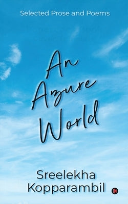 An Azure World: Selected Prose and Poems by Sreelekha Kopparambil