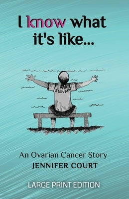 I Know What It's Like - LARGE PRINT: An ovarian cancer story by Court, Jennifer