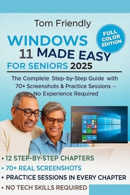 Windows 11 Made Easy for Seniors: The Complete Step-by-Step Guide with 70+ Screenshots, & Practice Sessions - No Tech Skills Required (Large Print Edi by Friendly, Tom