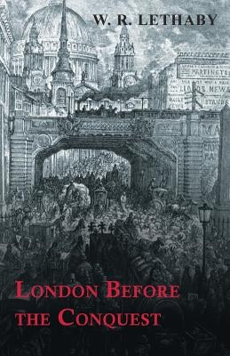 London Before the Conquest by Lethaby, W. R.