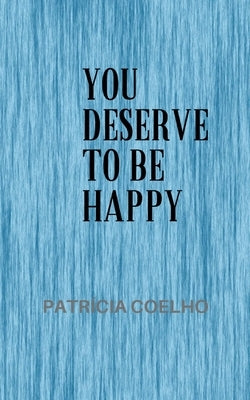 You deserve to be happy by Coelho, Patrícia