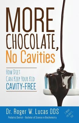 More Chocolate, No Cavities: How Diet Can Keep Your Kid Cavity-Free by Lucas Dds, Roger W.