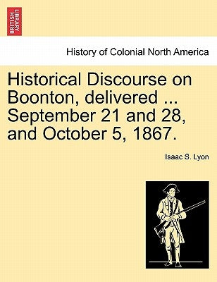 Historical Discourse on Boonton, Delivered ... September 21 and 28, and October 5, 1867. by Lyon, Isaac S.