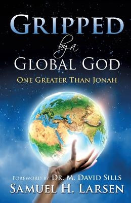 Gripped by a Global God: One Greater Than Jonah by Larsen, Samuel H.