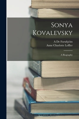 Sonya Kovalevsky: A Biography by Leffler, Anne Charlotte