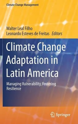 Climate Change Adaptation in Latin America: Managing Vulnerability, Fostering Resilience by Leal Filho, Walter