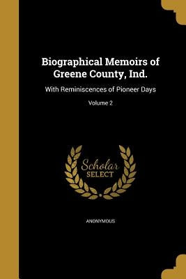 Biographical Memoirs of Greene County, Ind.: With Reminiscences of Pioneer Days; Volume 2 by Anonymous