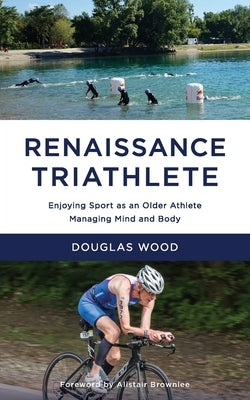 Renaissance Triathlete: Enjoying Sport as an Older Athlete, Managing Mind and Body by Wood, Douglas