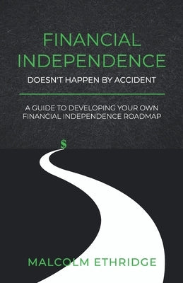 Financial Independence Doesn't Happen by Accident: A Guide to Developing Your Own Financial Independence Roadmap by Ethridge, Malcolm