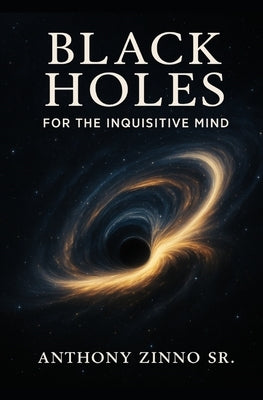 Black Holes for The Inquisitive Mind by Zinno, Anthony, Sr.