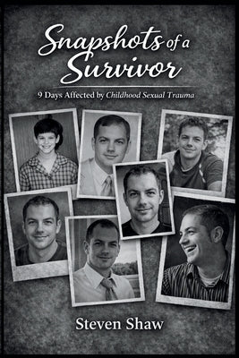 Snapshots of a Survivor: 9 Days Affected by Childhood Sexual Trauma by Shaw, Steven