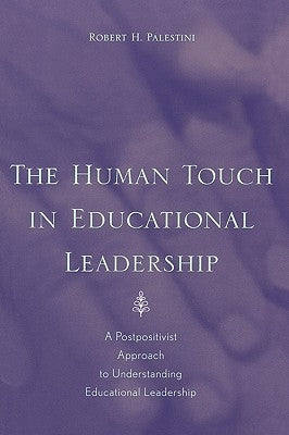 The Human Touch in Education Leadership: A Postpositivist Approach to Understanding Educational Leadership by Palestini, Robert