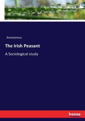 The Irish Peasant: A Sociological study by Anonymous