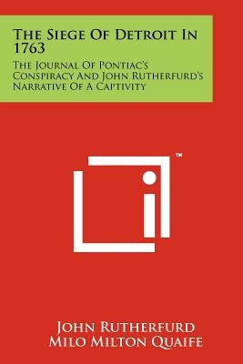 The Siege Of Detroit In 1763: The Journal Of Pontiac's Conspiracy And John Rutherfurd's Narrative Of A Captivity by Rutherfurd, John