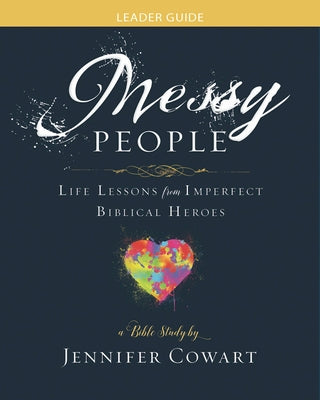 Messy People - Women's Bible Study Leader Guide: Life Lessons from Imperfect Biblical Heroes by Cowart, Jennifer