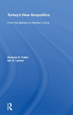 Turkey's New Geopolitics: From the Balkans to Western China by Fuller, Graham