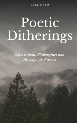 Poetic Ditherings- Observations, Philosophies and Attempts at Wisdom by Mayo, Luke