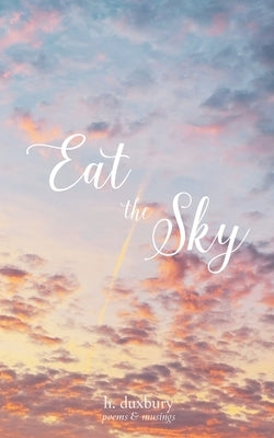 Eat the Sky: poems & musings by Duxbury, H.