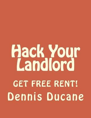 Hack Your Landlord: How to Get Thousands of Dollars of FREE RENT When Renting Your Next Apartment by Ducane, Dennis