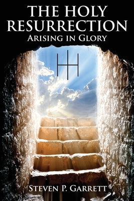 The Holy Resurrection: Arising in Glory by Garrett, Steven Paul