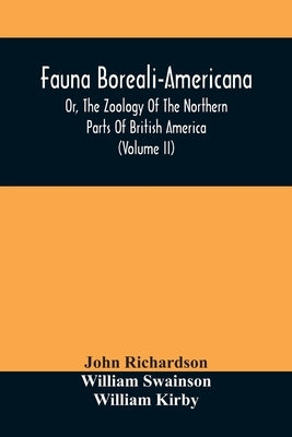 Fauna Boreali-Americana, Or, The Zoology Of The Northern Parts Of British America: Containing Descriptions Of The Objects Of Natural History Collected by Richardson, John