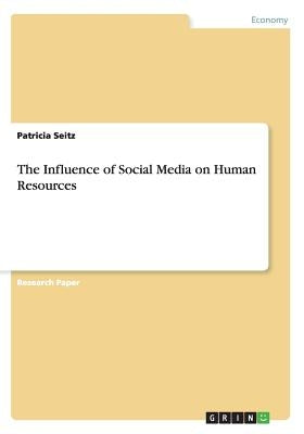 The Influence of Social Media on Human Resources by Seitz, Patricia