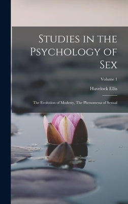 Studies in the Psychology of Sex: The Evolution of Modesty, The Phenomena of Sexual; Volume 1 by Ellis, Havelock