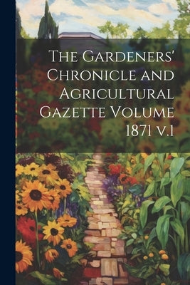 The Gardeners' Chronicle and Agricultural Gazette Volume 1871 v.1 by Anonymous