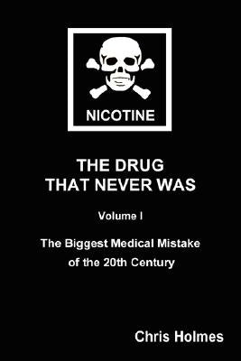 Nicotine: The Drug That Never Was Volume 1: The Biggest Medical Mistake of the 20th Century by Holmes, Christopher
