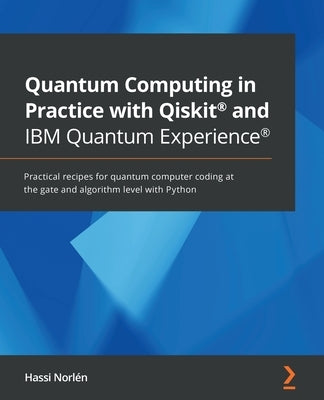 Quantum Computing in Practice with Qiskit(R) and IBM Quantum Experience(R): Practical recipes for quantum computer coding at the gate and algorithm le by Norlén, Hassi