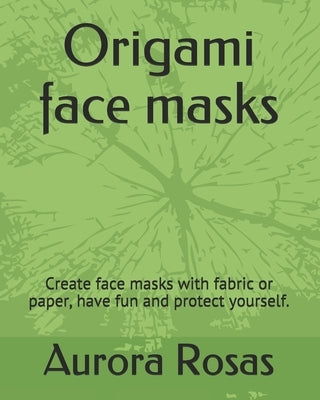 Origami face masks: Create face masks with fabric or paper, have fun and protect yourself. by Rosas, Aurora