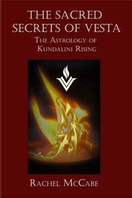 The Sacred Secrets of Vesta: The Astrology of Kundalini Rising by McCabe, Rachel