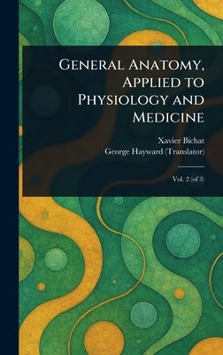 General Anatomy, Applied to Physiology and Medicine by Bichat, Xavier