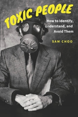 Toxic People: How to Identify, Understand, and Avoid Them by Choo, Sam