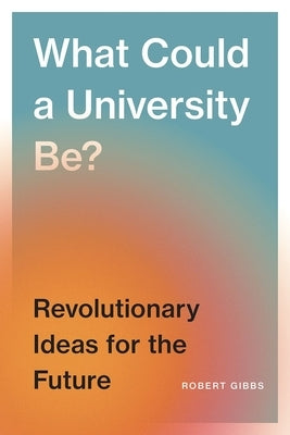What Could a University Be?: Revolutionary Ideas for the Future by Gibbs, Robert