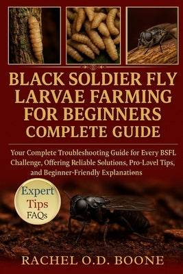 Black Soldier Fly Larvae Farming for Beginners Complete Guide: Your Complete Troubleshooting Guide for Every BSFL Challenge, Offering Reliable Solutio by O. D. Boone, Rachel