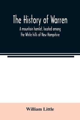 The history of Warren; a mountain hamlet, located among the White hills of New Hampshire by Little, William