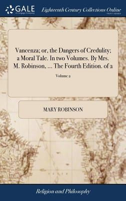 Vancenza; or, the Dangers of Credulity; a Moral Tale. In two Volumes. By Mrs. M. Robinson, ... The Fourth Edition. of 2; Volume 2 by Robinson, Mary
