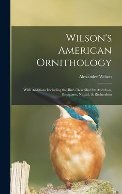 Wilson's American Ornithology [microform]: With Additions Including the Birds Described by Audubon, Bonaparte, Nuttall, & Richardson by Wilson, Alexander 1766-1813