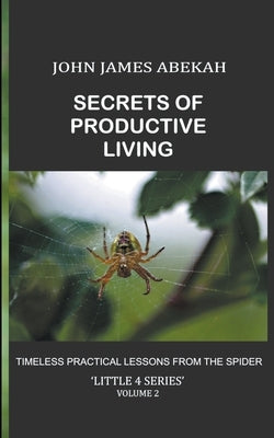Secrets of Productive Living: Spiders by Abekah, John James